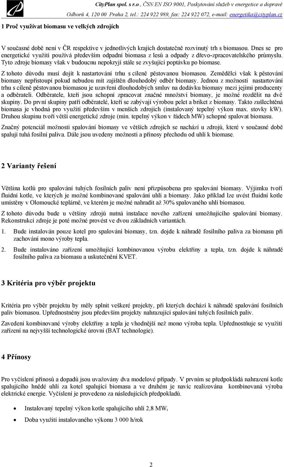 Tyto zdroje biomasy však v budoucnu nepokryjí stále se zvyšující poptávku po biomase. Z tohoto důvodu musí dojít k nastartování trhu s cíleně pěstovanou biomasou.