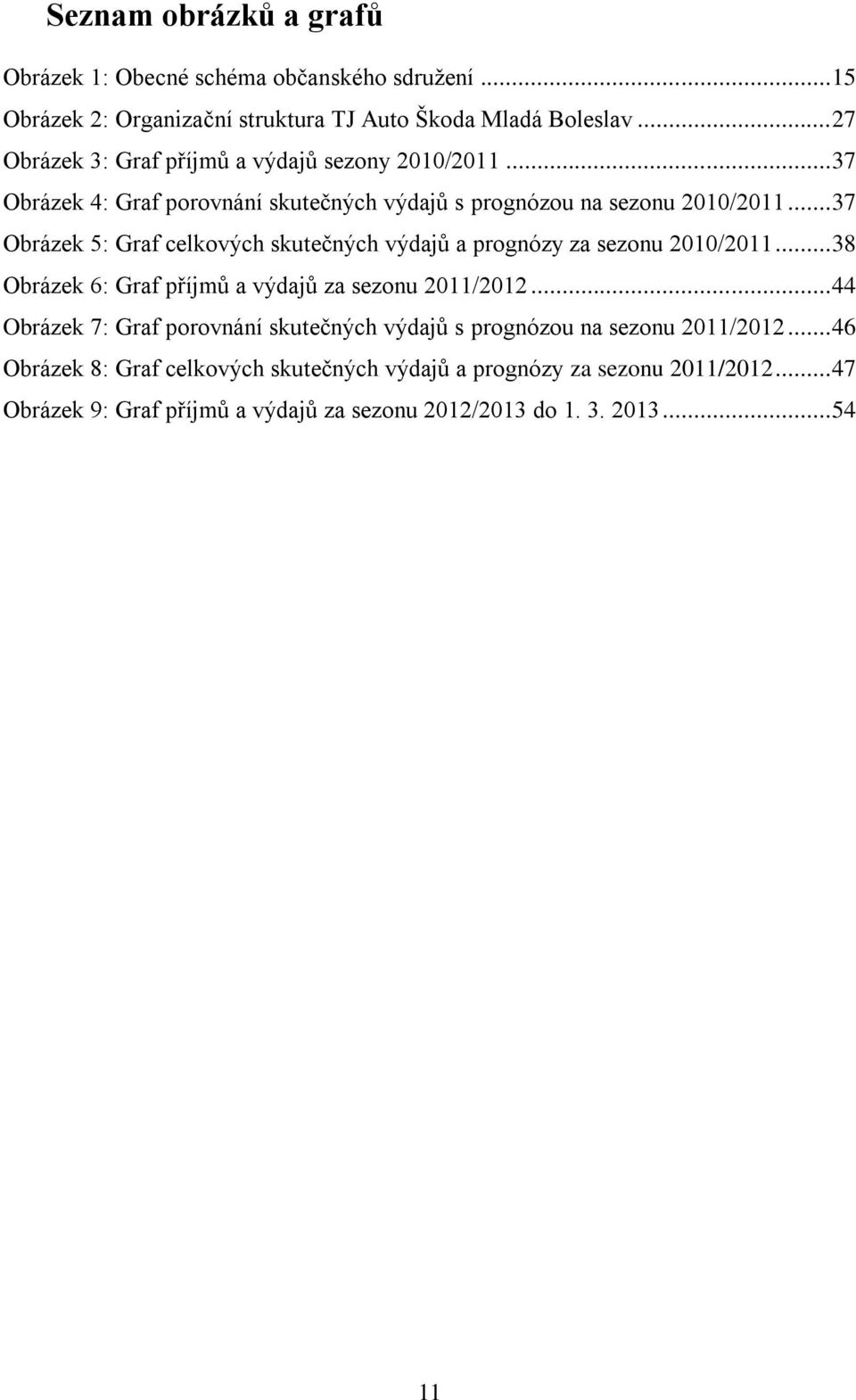 .. 37 Obrázek 5: Graf celkových skutečných výdajů a prognózy za sezonu 2010/2011... 38 Obrázek 6: Graf příjmů a výdajů za sezonu 2011/2012.