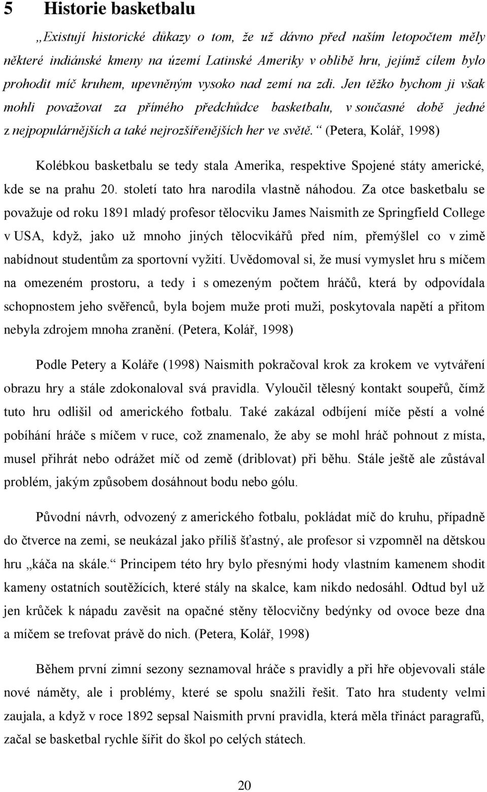 (Petera, Kolář, 1998) Kolébkou basketbalu se tedy stala Amerika, respektive Spojené státy americké, kde se na prahu 20. století tato hra narodila vlastně náhodou.