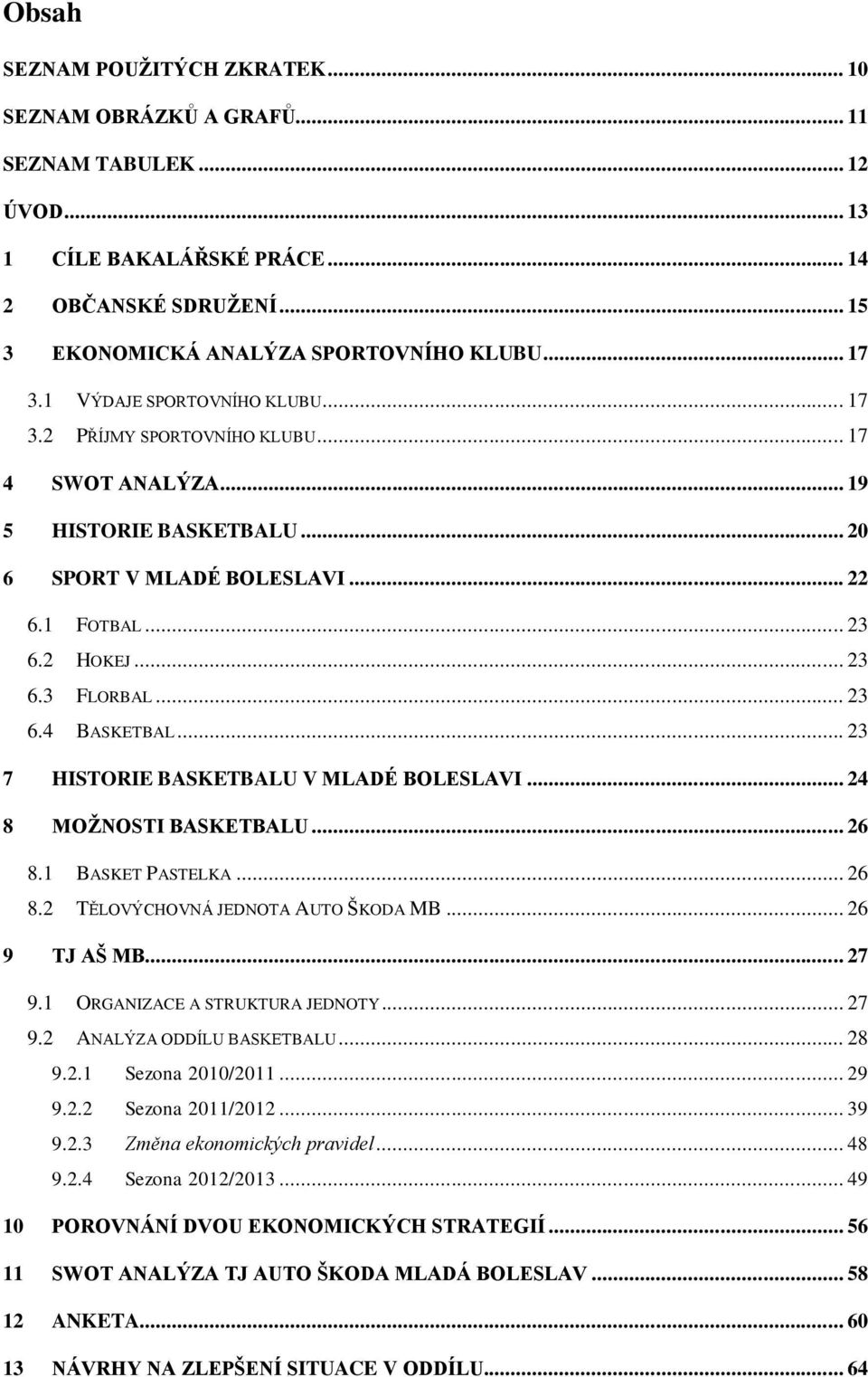 .. 23 7 HISTORIE BASKETBALU V MLADÉ BOLESLAVI... 24 8 MOŽNOSTI BASKETBALU... 26 8.1 BASKET PASTELKA... 26 8.2 TĚLOVÝCHOVNÁ JEDNOTA AUTO ŠKODA MB... 26 9 TJ AŠ MB... 27 9.