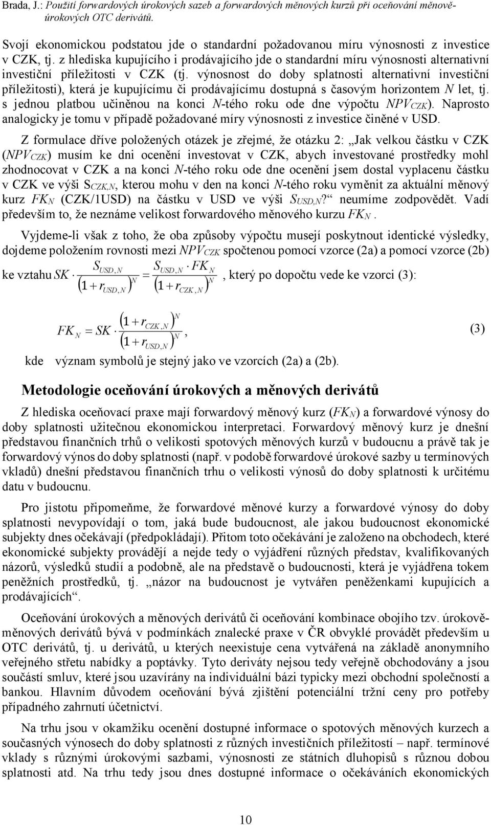 z hlediska kupujícího i prodávajícího jde o standardní míru výnosnosti alternativní investiční příležitosti v CZK (tj.