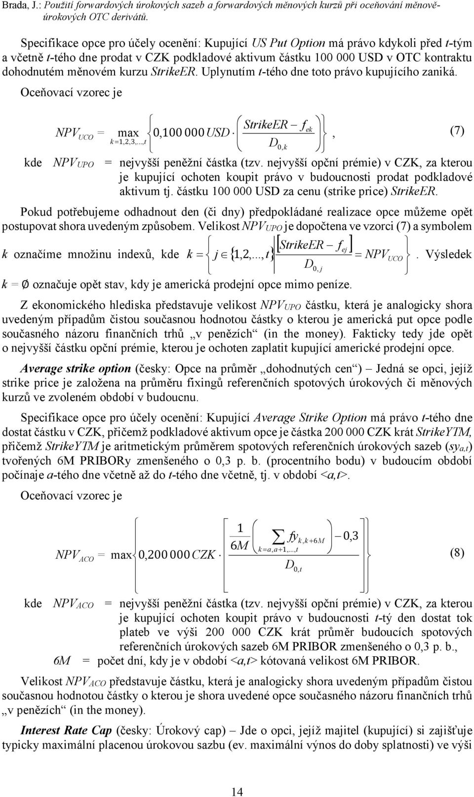 StrikeER. Uplynutím t-tého dne toto právo kupujícího zaniká. StrikeER f ek PVUCO = USD max 0, 100 000, (7) k= 1, 23,,..., t D 0, k kde PVUPO = nejvyšší peněžní částka (tzv.