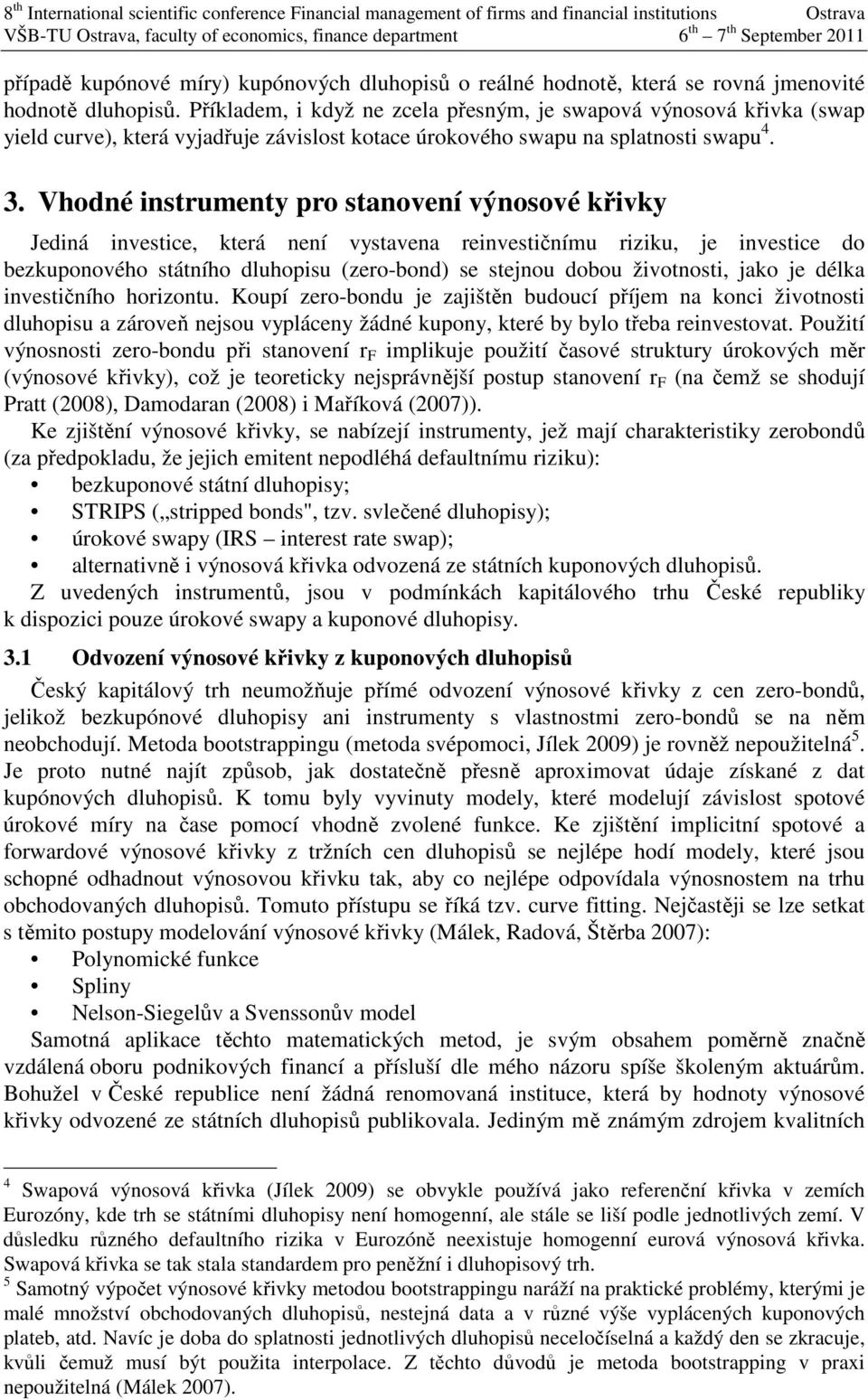 Vhoé istrumety pro staoveí výosové křivky Jeiá ivestice, která eí vystavea reivestičímu riziku, je ivestice o bezkupoového státího luhopisu (zero-bo se stejou obou životosti, jako je élka ivestičího