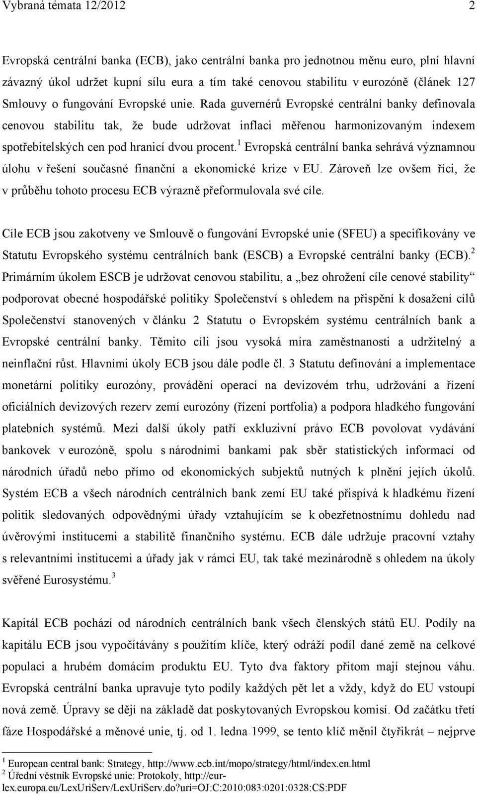 Rada guvernérů Evropské centrální banky definovala cenovou stabilitu tak, že bude udržovat inflaci měřenou harmonizovaným indexem spotřebitelských cen pod hranicí dvou procent.