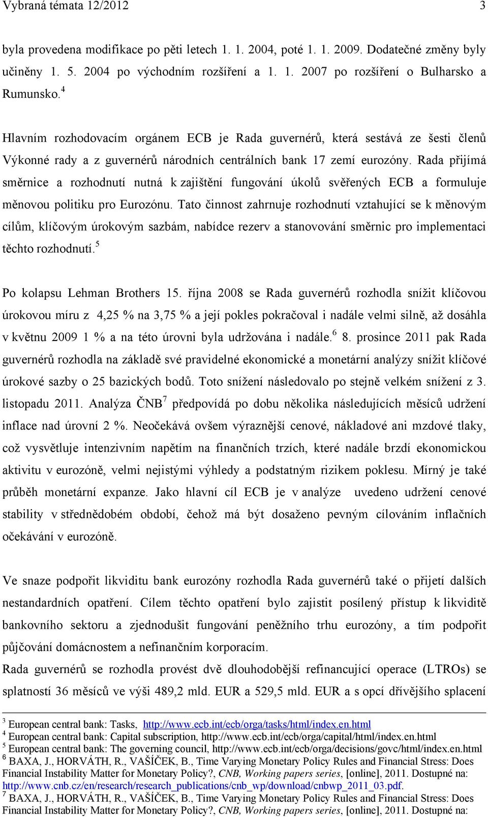 Rada přijímá směrnice a rozhodnutí nutná k zajištění fungování úkolů svěřených ECB a formuluje měnovou politiku pro Eurozónu.