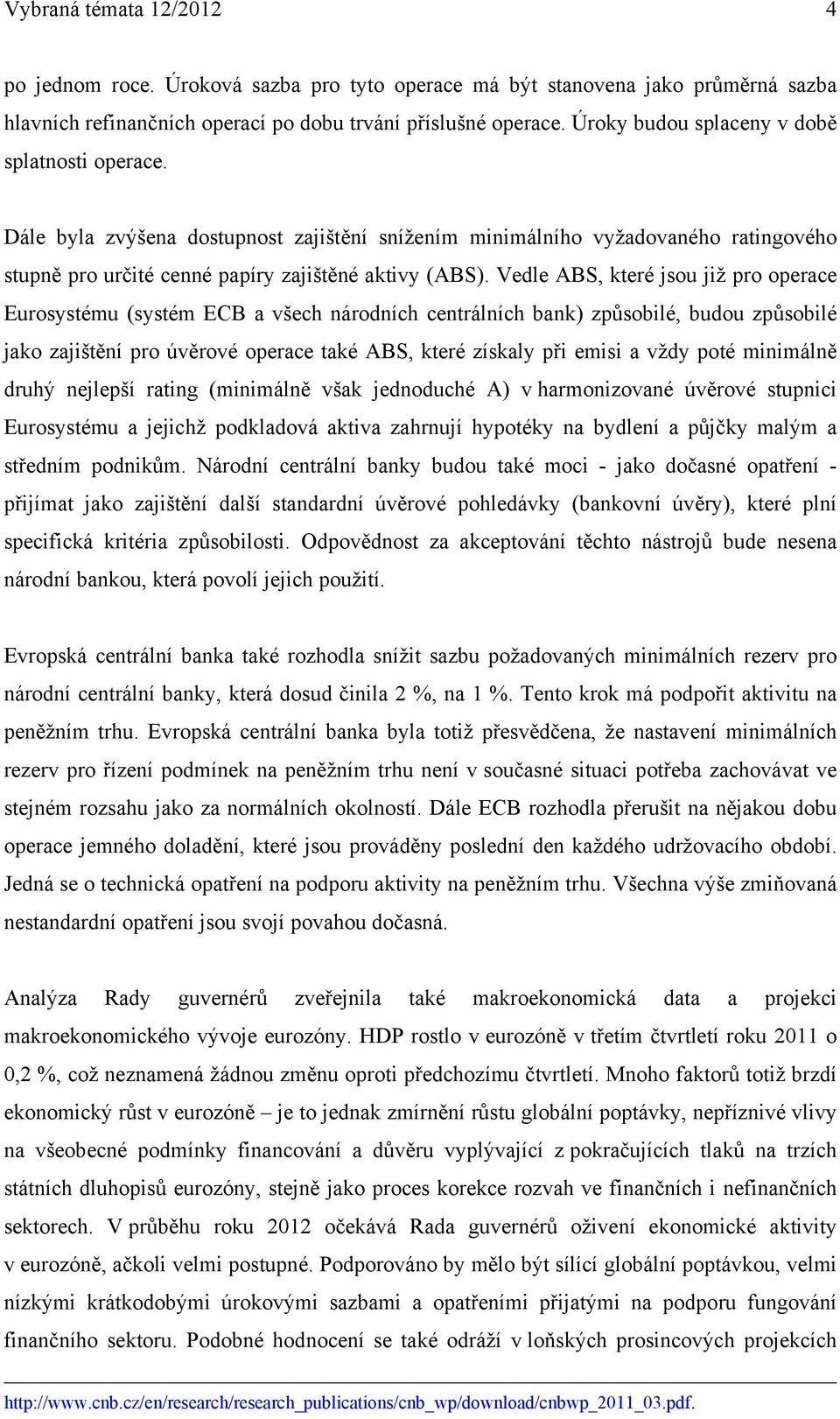 Vedle ABS, které jsou již pro operace Eurosystému (systém ECB a všech národních centrálních bank) způsobilé, budou způsobilé jako zajištění pro úvěrové operace také ABS, které získaly při emisi a