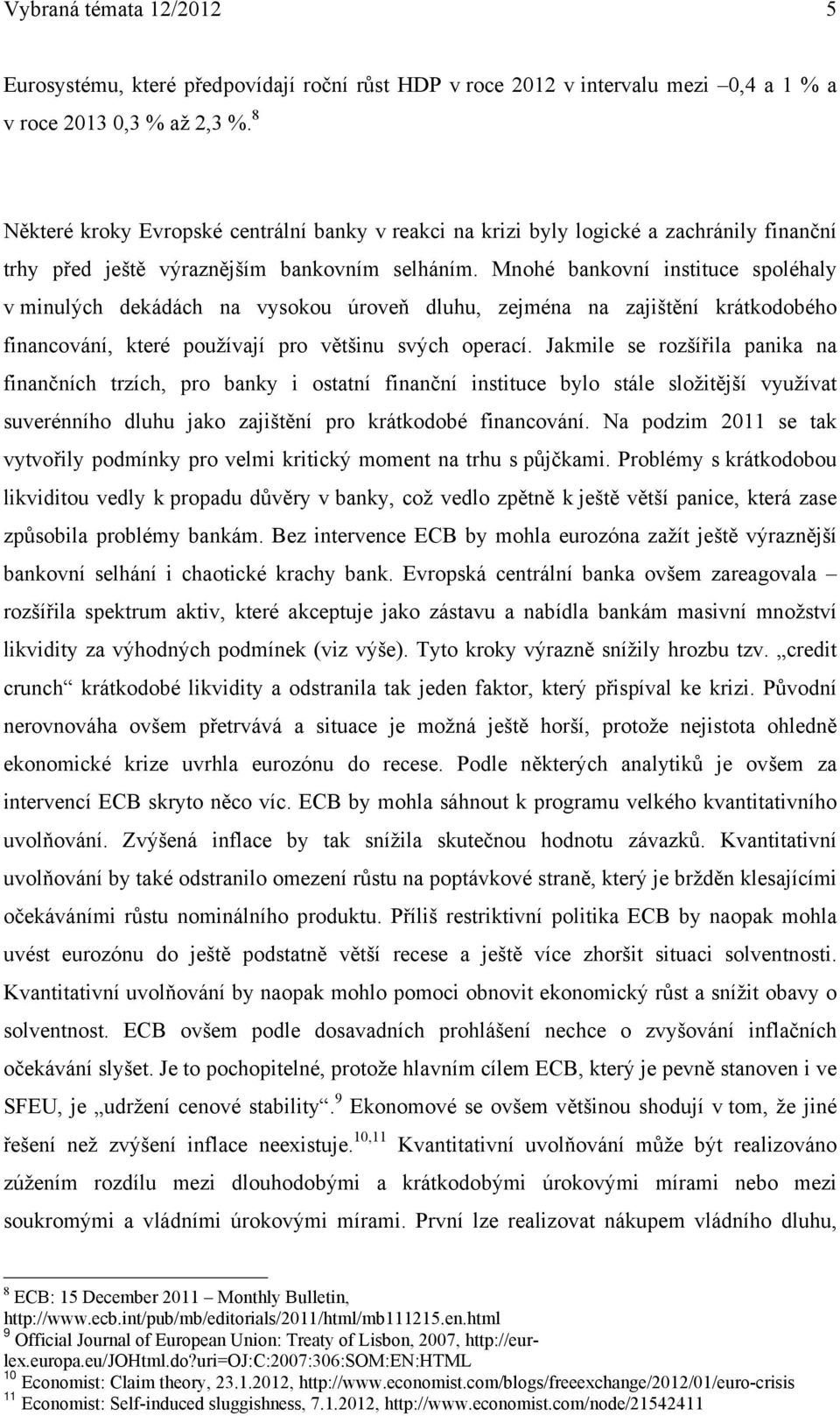 Mnohé bankovní instituce spoléhaly v minulých dekádách na vysokou úroveň dluhu, zejména na zajištění krátkodobého financování, které používají pro většinu svých operací.