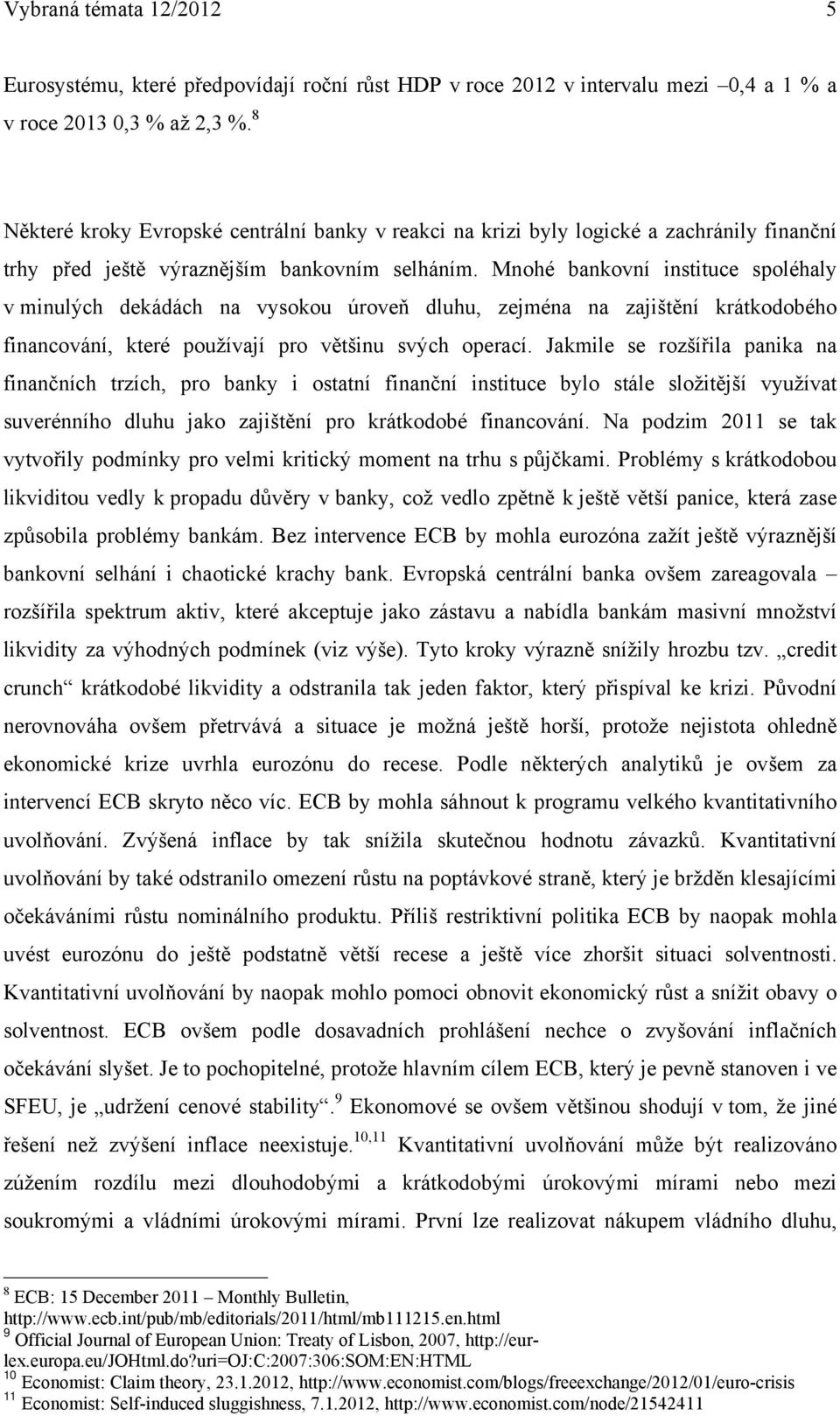 Mnohé bankovní instituce spoléhaly v minulých dekádách na vysokou úroveň dluhu, zejména na zajištění krátkodobého financování, které používají pro většinu svých operací.