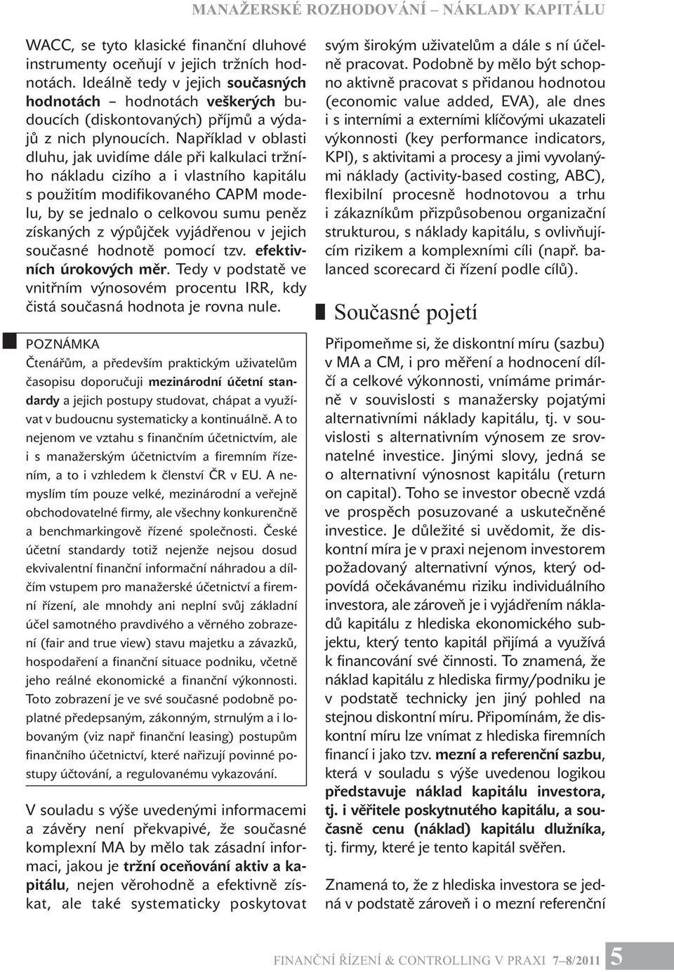 Například v oblasti dluhu, jak uvidíme dále při kalkulaci tržního nákladu cizího a i vlastního kapitálu s použitím modifikovaného CAPM modelu, by se jednalo o celkovou sumu peněz získaných z výpůjček