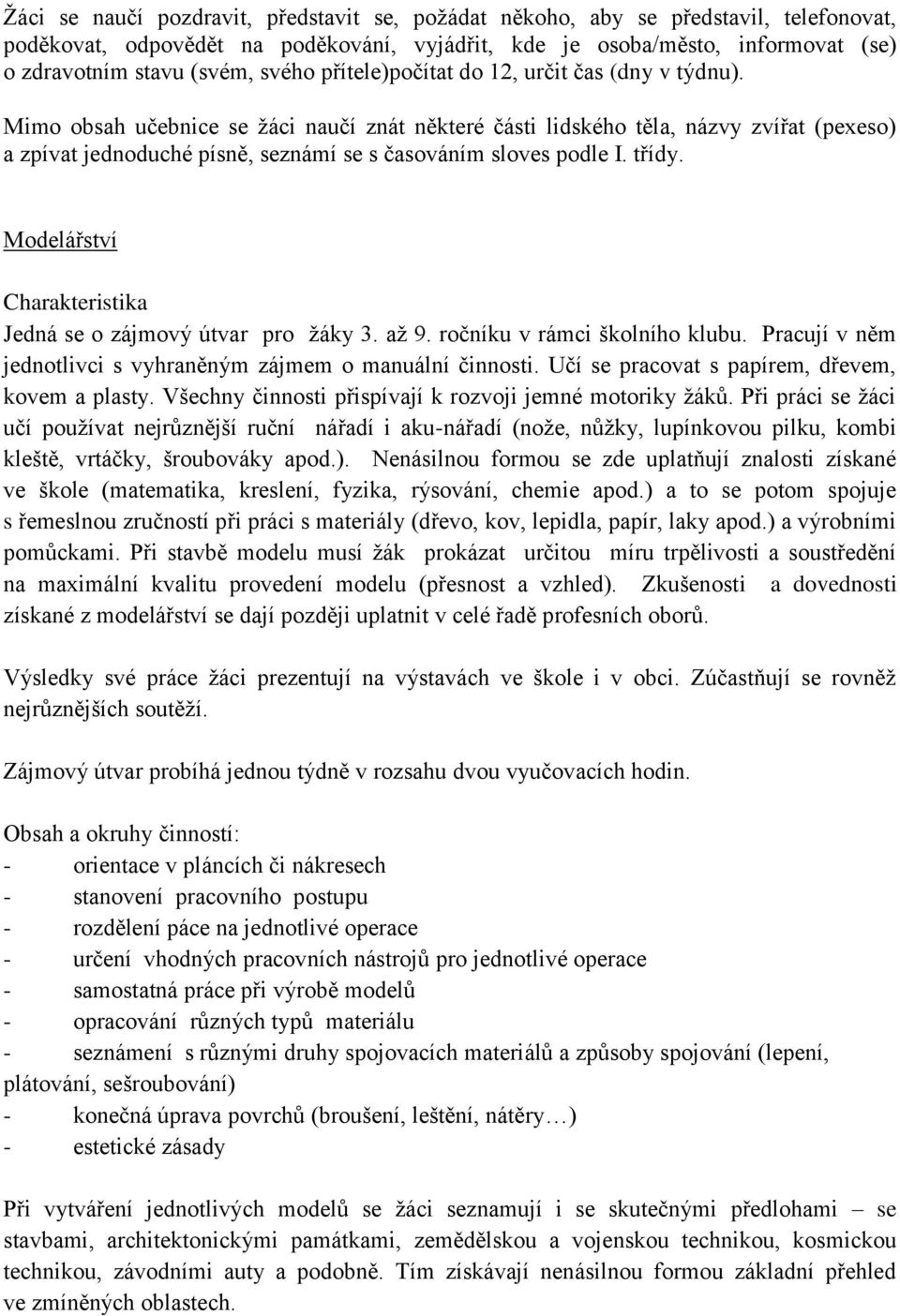 Mimo obsah učebnice se žáci naučí znát některé části lidského těla, názvy zvířat (pexeso) a zpívat jednoduché písně, seznámí se s časováním sloves podle I. třídy.