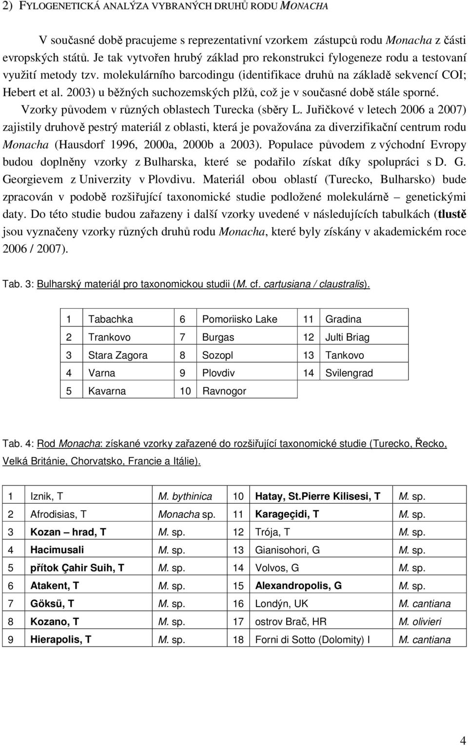 2003) u běžných suchozemských plžů, což je v současné době stále sporné. Vzorky původem v různých oblastech Turecka (sběry L.