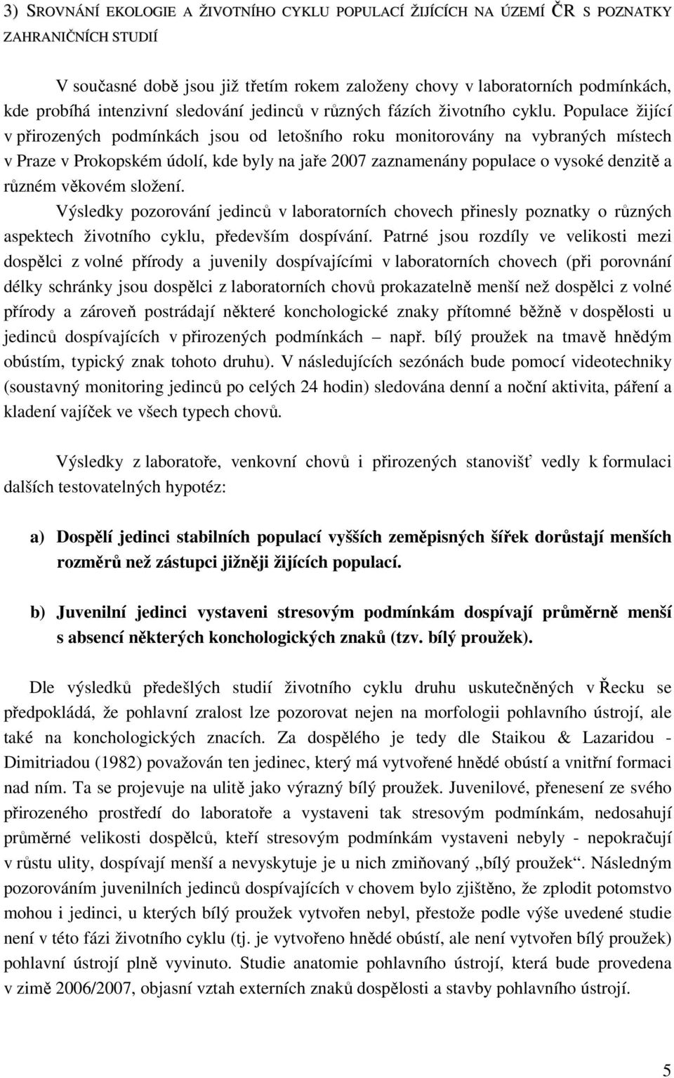 Populace žijící v přirozených podmínkách jsou od letošního roku monitorovány na vybraných místech v Praze v Prokopském údolí, kde byly na jaře 2007 zaznamenány populace o vysoké denzitě a různém