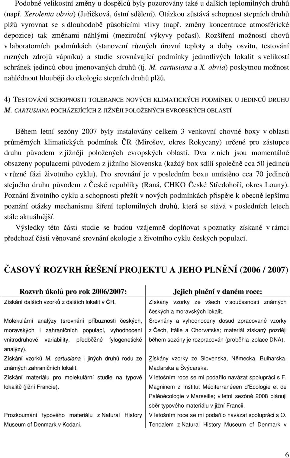 Rozšíření možností chovů v laboratorních podmínkách (stanovení různých úrovní teploty a doby osvitu, testování různých zdrojů vápníku) a studie srovnávající podmínky jednotlivých lokalit s velikostí