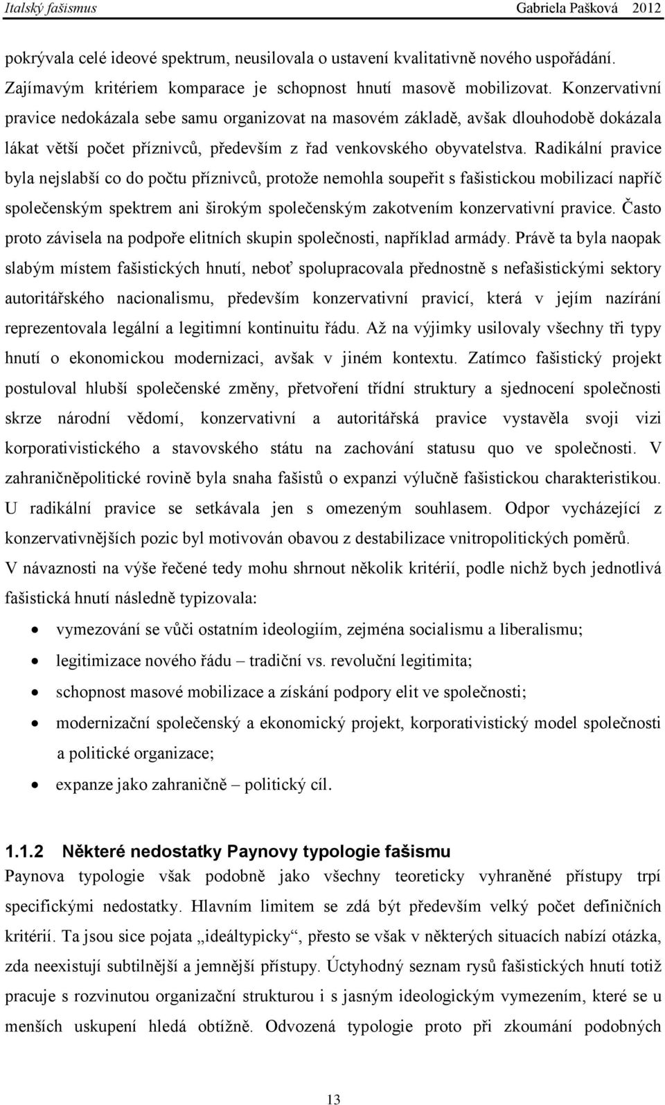 Radikální pravice byla nejslabší co do počtu příznivců, protoţe nemohla soupeřit s fašistickou mobilizací napříč společenským spektrem ani širokým společenským zakotvením konzervativní pravice.