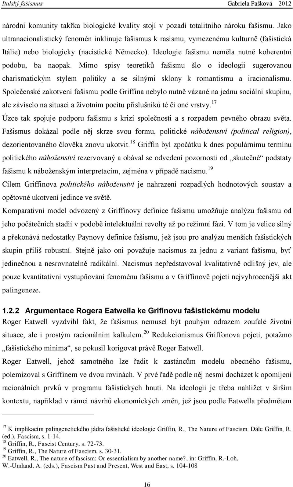 Ideologie fašismu neměla nutně koherentní podobu, ba naopak. Mimo spisy teoretiků fašismu šlo o ideologii sugerovanou charismatickým stylem politiky a se silnými sklony k romantismu a iracionalismu.