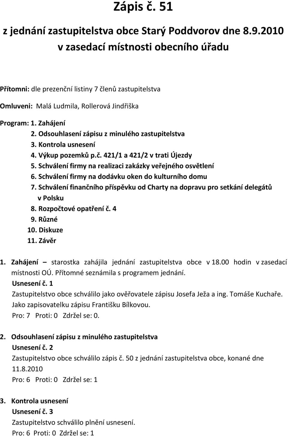 Odsouhlasení zápisu z minulého zastupitelstva 3. Kontrola usnesení 4. Výkup pozemků p.č. 421/1 a 421/2 v trati Újezdy 5. Schválení firmy na realizaci zakázky veřejného osvětlení 6.