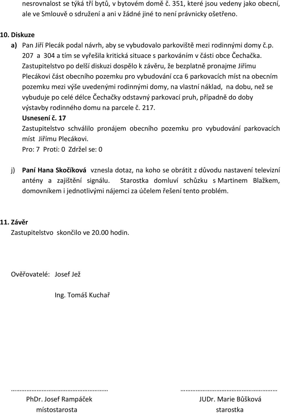 Zastupitelstvo po delší diskuzi dospělo k závěru, že bezplatně pronajme Jiřímu Plecákovi část obecního pozemku pro vybudování cca 6 parkovacích míst na obecním pozemku mezi výše uvedenými rodinnými