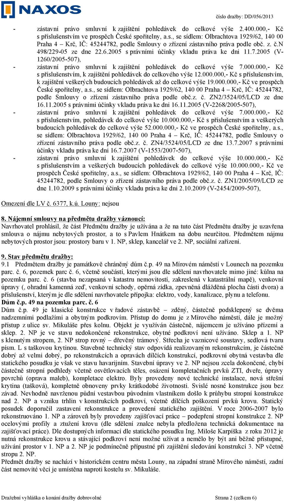 000,- Kč s příslušenstvím, k zajištění pohledávek do celkového výše 12.000.000,- Kč s příslušenstvím, k zajištění veškerých budoucích pohledávek až do celkové výše 19.000.000,- Kč ve prospěch České spořitelny, a.