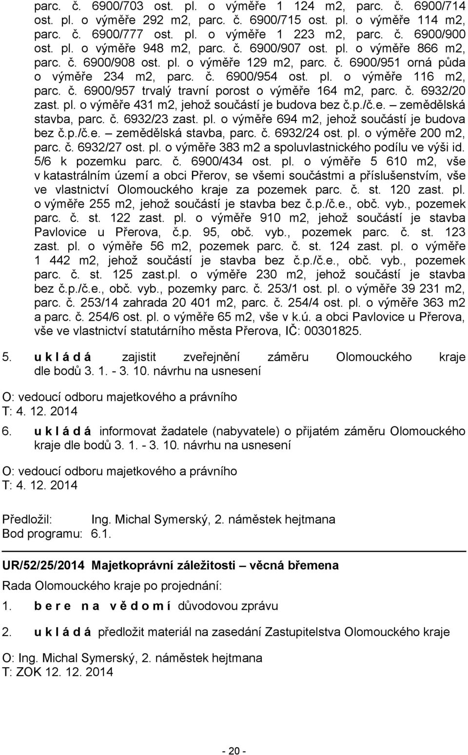 č. 6900/957 trvalý travní porost o výměře 164 m2, parc. č. 6932/20 zast. pl. o výměře 431 m2, jehož součástí je budova bez č.p./č.e. zemědělská stavba, parc. č. 6932/23 zast. pl. o výměře 694 m2, jehož součástí je budova bez č.