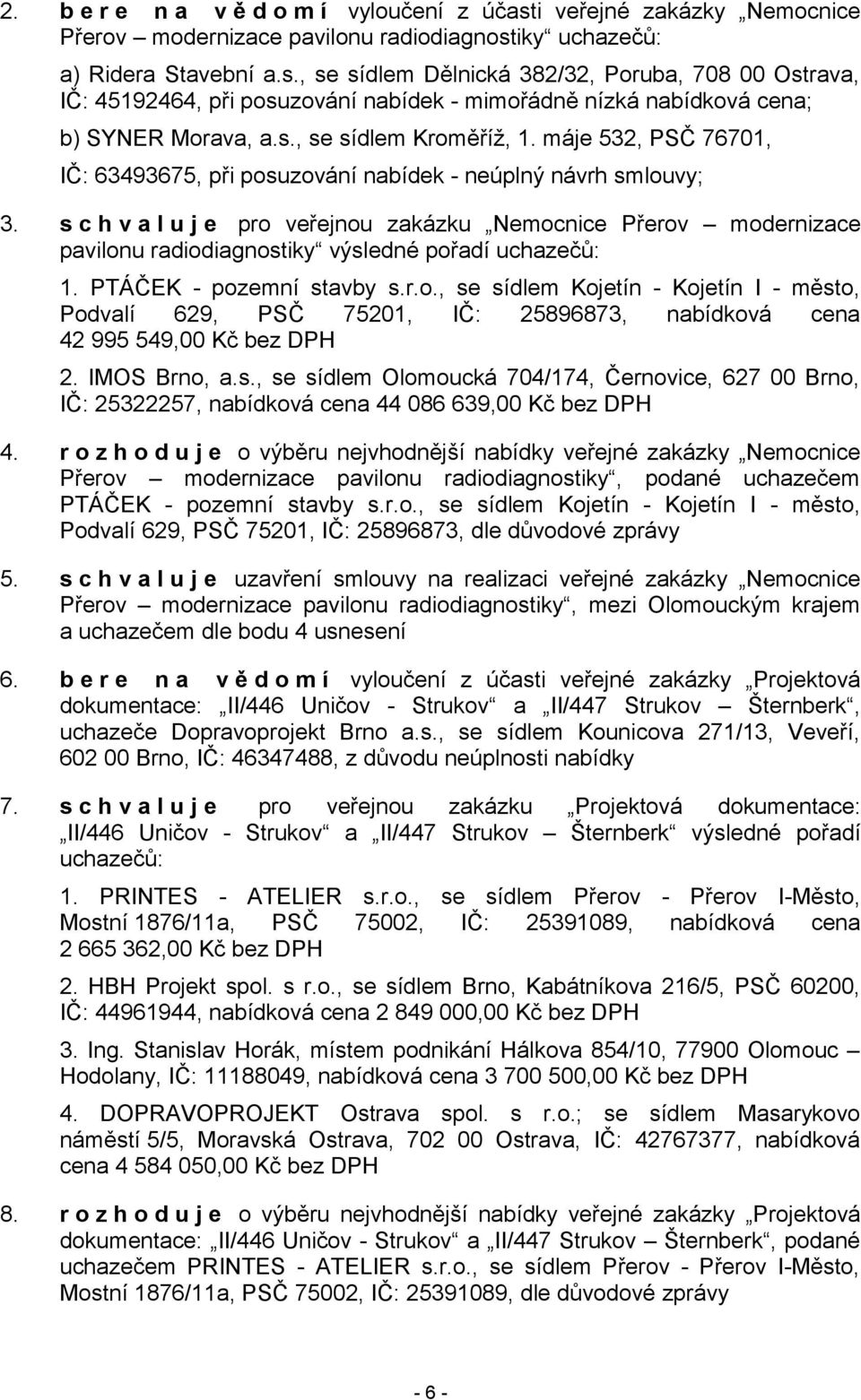 s c h v a l u j e pro veřejnou zakázku Nemocnice Přerov modernizace pavilonu radiodiagnostiky výsledné pořadí uchazečů: 1. PTÁČEK - pozemní stavby s.r.o., se sídlem Kojetín - Kojetín I - město, Podvalí 629, PSČ 75201, IČ: 25896873, nabídková cena 42 995 549,00 Kč bez DPH 2.