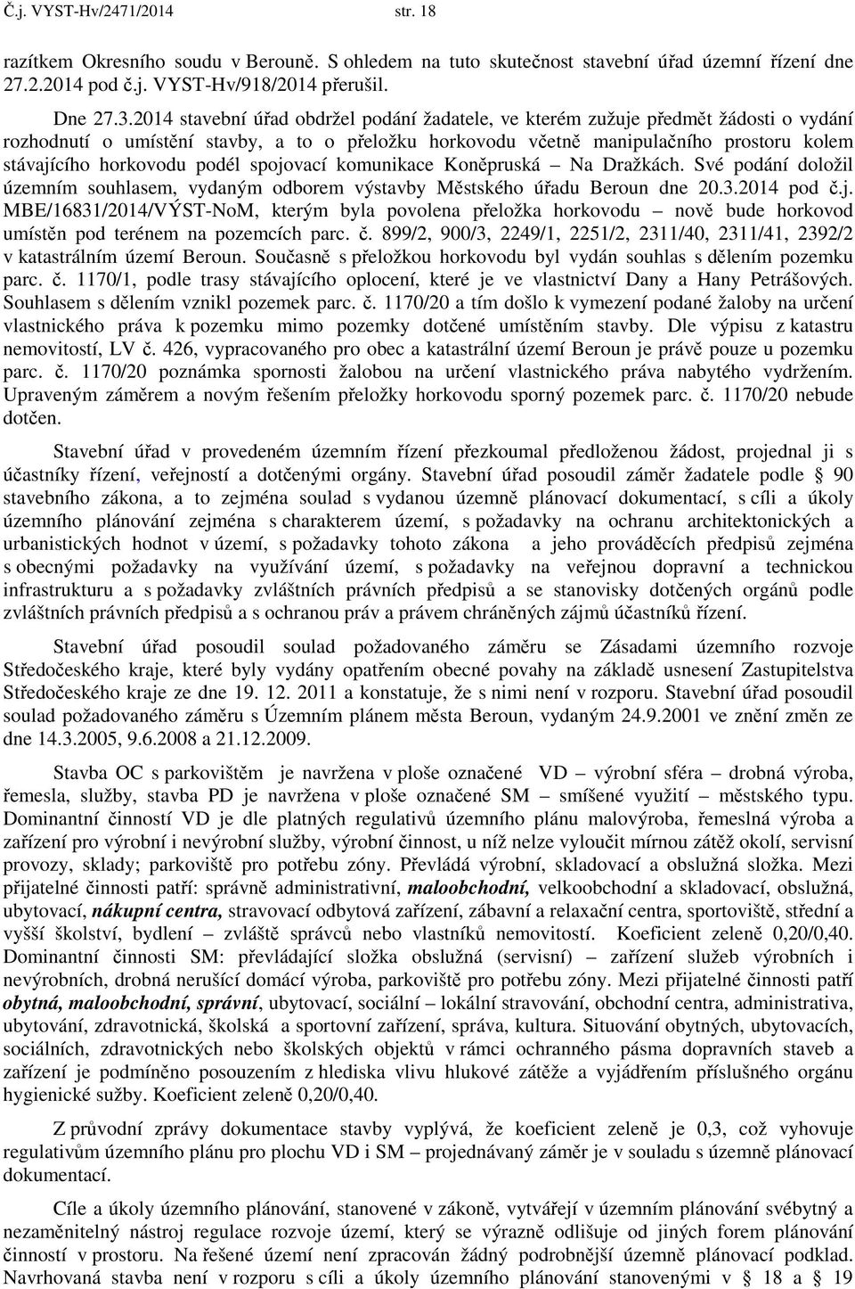 podél spojovací komunikace Koněpruská Na Dražkách. Své podání doložil územním souhlasem, vydaným odborem výstavby Městského úřadu Beroun dne 20.3.2014 pod č.j. MBE/16831/2014/VÝST-NoM, kterým byla povolena přeložka horkovodu nově bude horkovod umístěn pod terénem na pozemcích parc.