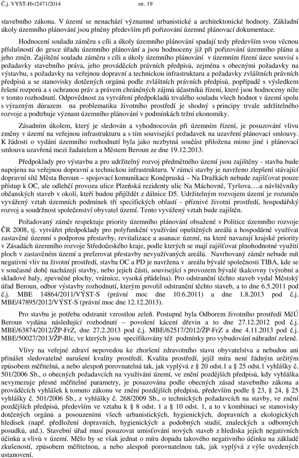 Hodnocení souladu záměru s cíli a úkoly územního plánování spadají tedy především svou věcnou příslušností do gesce úřadu územního plánování a jsou hodnoceny již při pořizování územního plánu a jeho