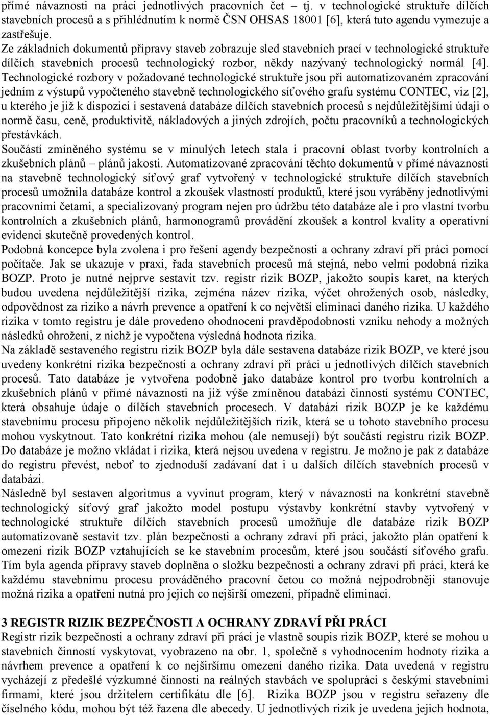 Technologické rozbory v požadované technologické struktuře jsou při automatizovaném zpracování jedním z výstupů vypočteného stavebně technologického síťového grafu systému CONTEC, viz [2], u kterého