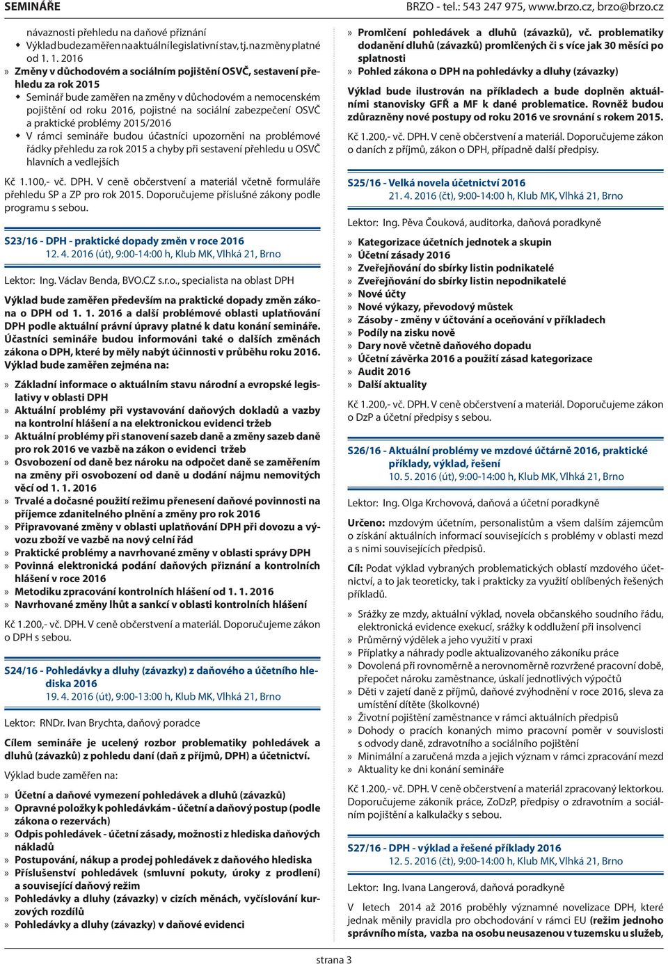 OSVČ a praktické problémy 015/016 V rámci semináře budou účastníci upozorněni na problémové řádky přehledu za rok 015 a chyby při sestavení přehledu u OSVČ hlavních a vedlejších Kč 1.100,- vč. DPH.
