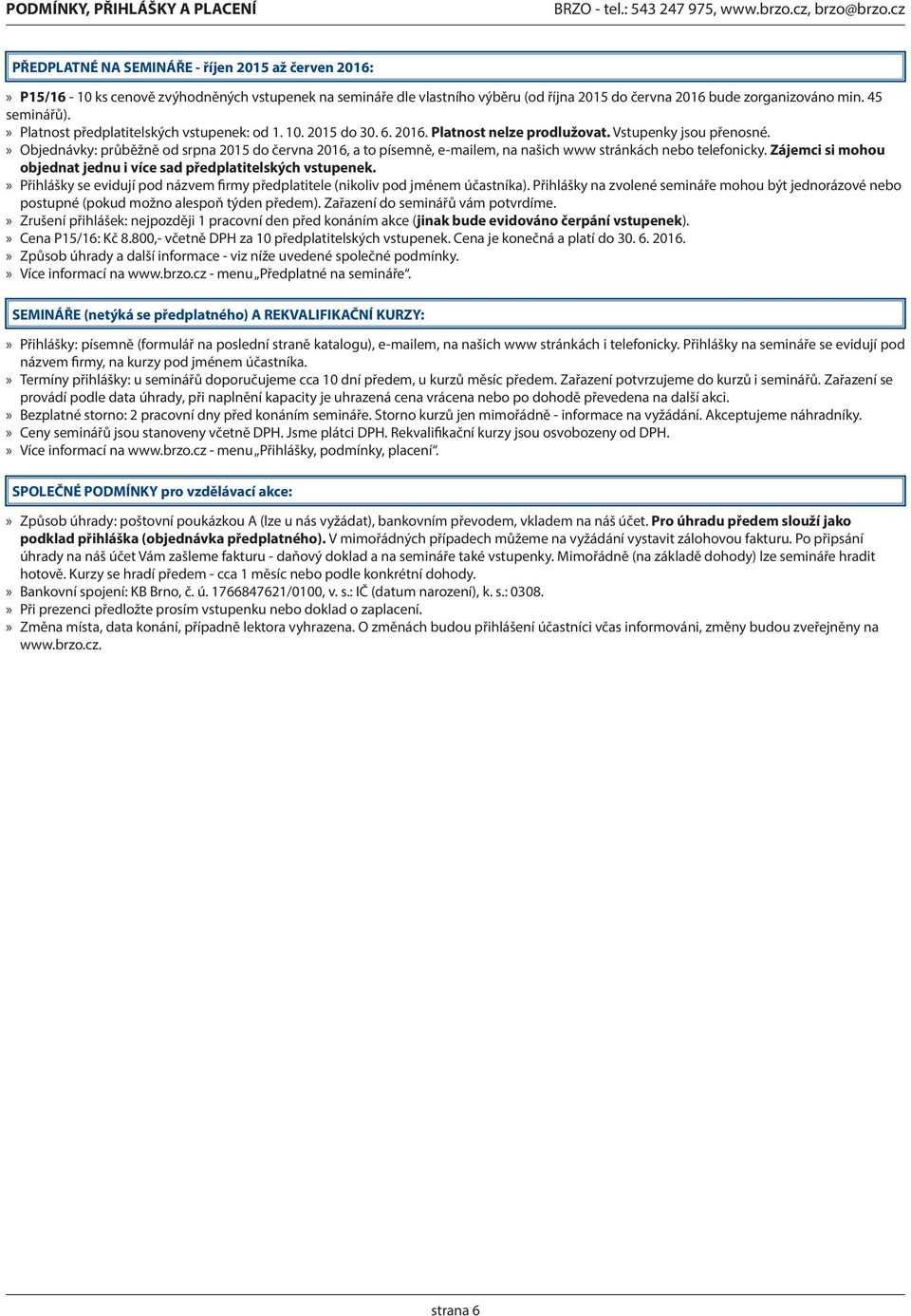 » Platnost předplatitelských vstupenek: od 1. 10. 015 do 0. 6. 016. Platnost nelze prodlužovat. Vstupenky jsou přenosné.