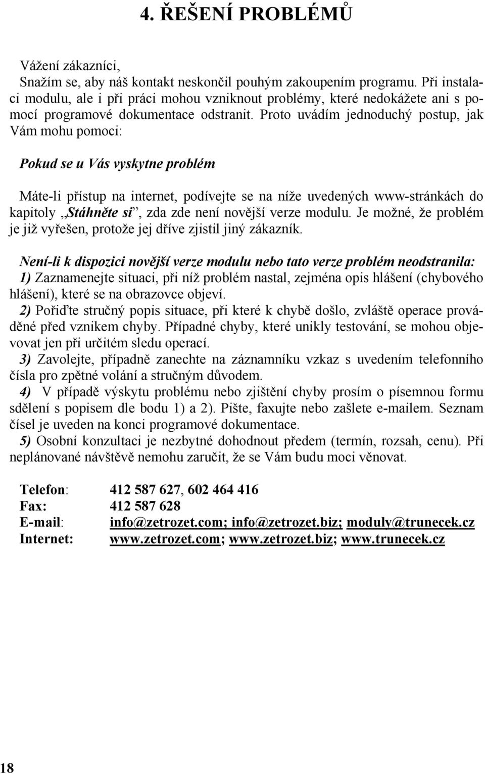 Proto uvádím jednoduchý postup, jak Vám mohu pomoci: Pokud se u Vás vyskytne problém Máte-li přístup na internet, podívejte se na níže uvedených www-stránkách do kapitoly Stáhněte si, zda zde není
