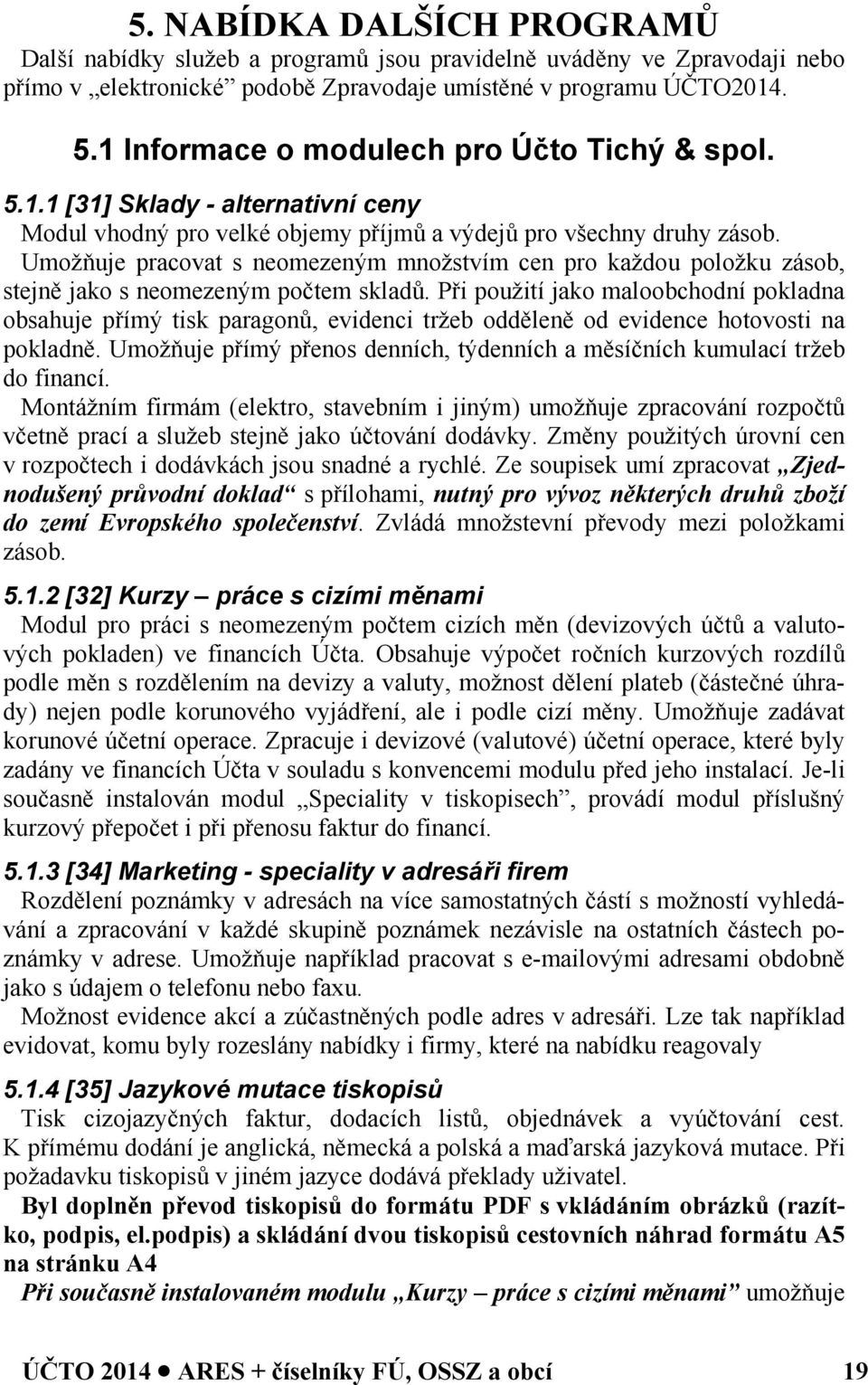 Umožňuje pracovat s neomezeným množstvím cen pro každou položku zásob, stejně jako s neomezeným počtem skladů.