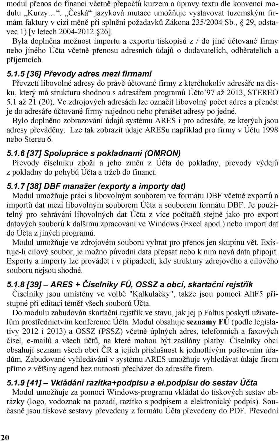 Byla doplněna možnost importu a exportu tiskopisů z / do jiné účtované firmy nebo jiného Účta včetně přenosu adresních údajů o dodavatelích, odběratelích a příjemcích. 5.1.