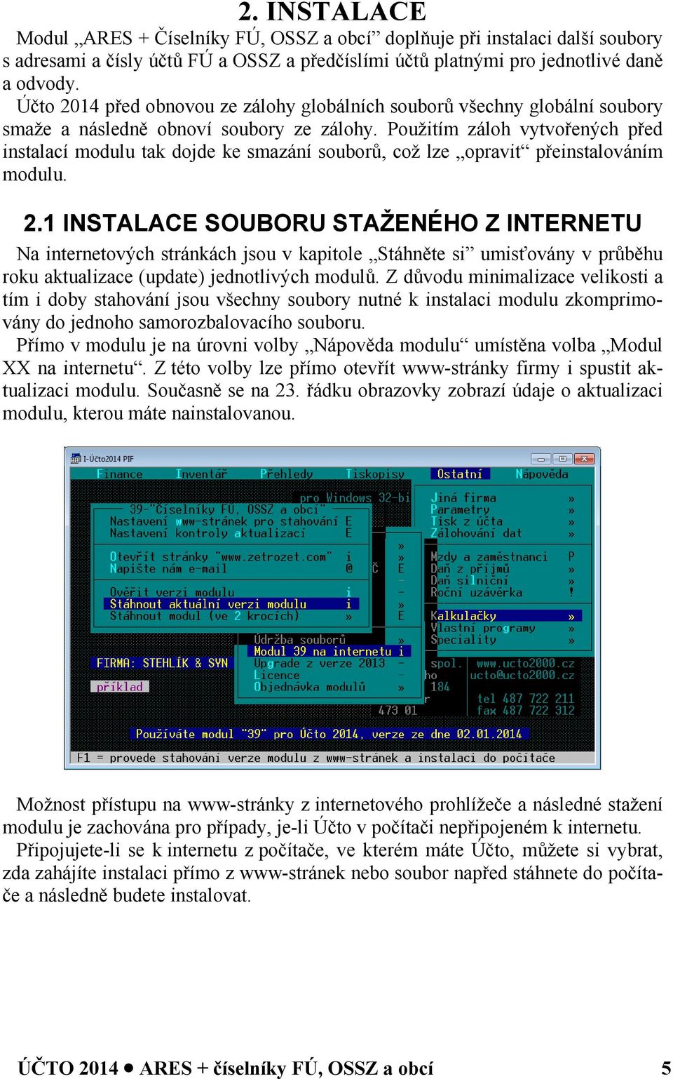 Použitím záloh vytvořených před instalací modulu tak dojde ke smazání souborů, což lze opravit přeinstalováním modulu. 2.