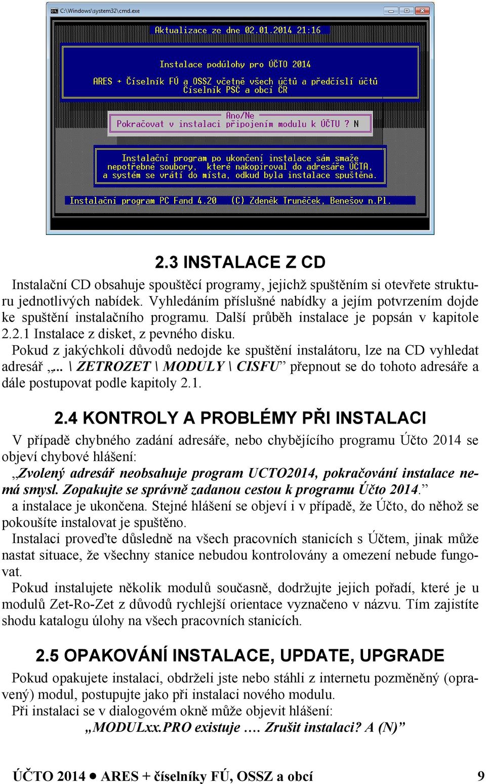 Pokud z jakýchkoli důvodů nedojde ke spuštění instalátoru, lze na CD vyhledat adresář... \ ZETROZET \ MODULY \ CISFU přepnout se do tohoto adresáře a dále postupovat podle kapitoly 2.
