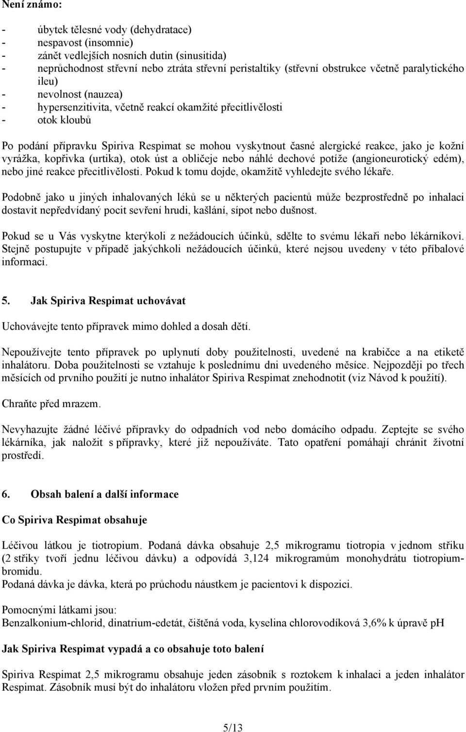 je kožní vyrážka, kopřivka (urtika), otok úst a obličeje nebo náhlé dechové potíže (angioneurotický edém), nebo jiné reakce přecitlivělosti. Pokud k tomu dojde, okamžitě vyhledejte svého lékaře.