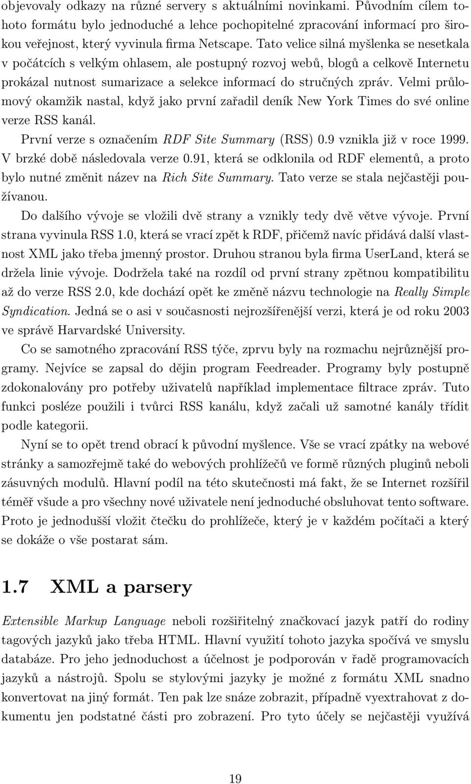 Velmi průlomový okamžik nastal, když jako první zařadil deník New York Times do své online verze RSS kanál. První verze s označením RDF Site Summary (RSS) 0.9 vznikla již v roce 1999.