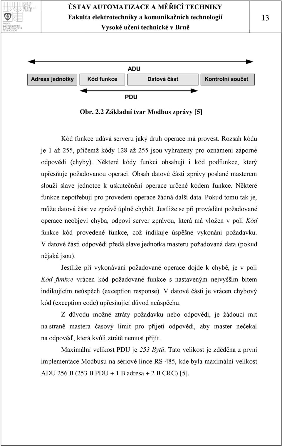 Obsah datové části zprávy poslané masterem slouţí slave jednotce k uskutečnění operace určené kódem funkce. Některé funkce nepotřebují pro provedení operace ţádná další data.
