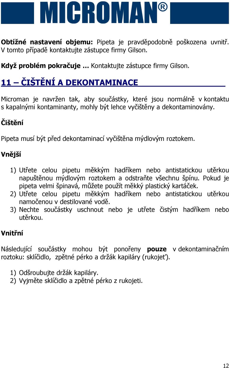 Čištění Pipeta musí být před dekontaminací vyčištěna mýdlovým roztokem. Vnější 1) Utřete celou pipetu měkkým hadříkem nebo antistatickou utěrkou napuštěnou mýdlovým roztokem a odstraňte všechnu špínu.