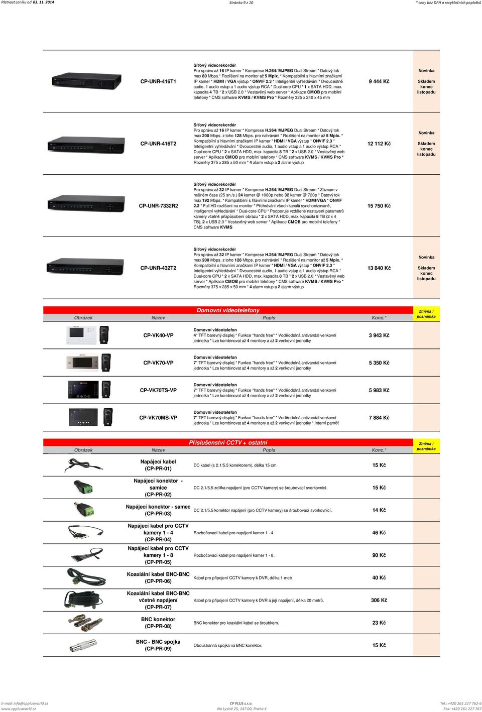 3 * Inteligentní vyhledávání * Dvoucestné audio, 1 audio vstup a 1 audio výstup RCA * Dual-core CPU * 1 x SATA HDD, max. kapacita 4 TB * 2 x USB 2.