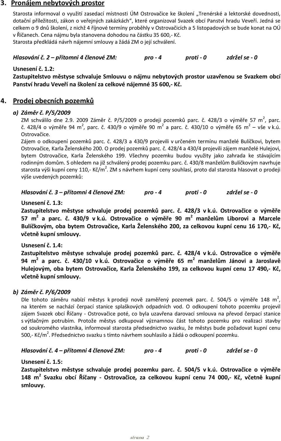 Cena nájmu byla stanovena dohodou na částku 35 600,- Kč. Starosta předkládá návrh nájemní smlouvy a žádá ZM o její schválení. Hlasování č.