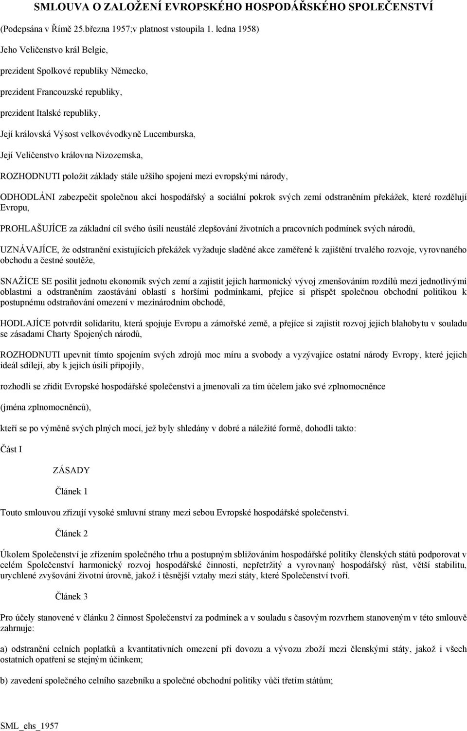 Veličenstvo královna Nizozemska, ROZHODNUTI položit základy stále užšího spojení mezi evropskými národy, ODHODLÁNI zabezpečit společnou akcí hospodářský a sociální pokrok svých zemí odstraněním