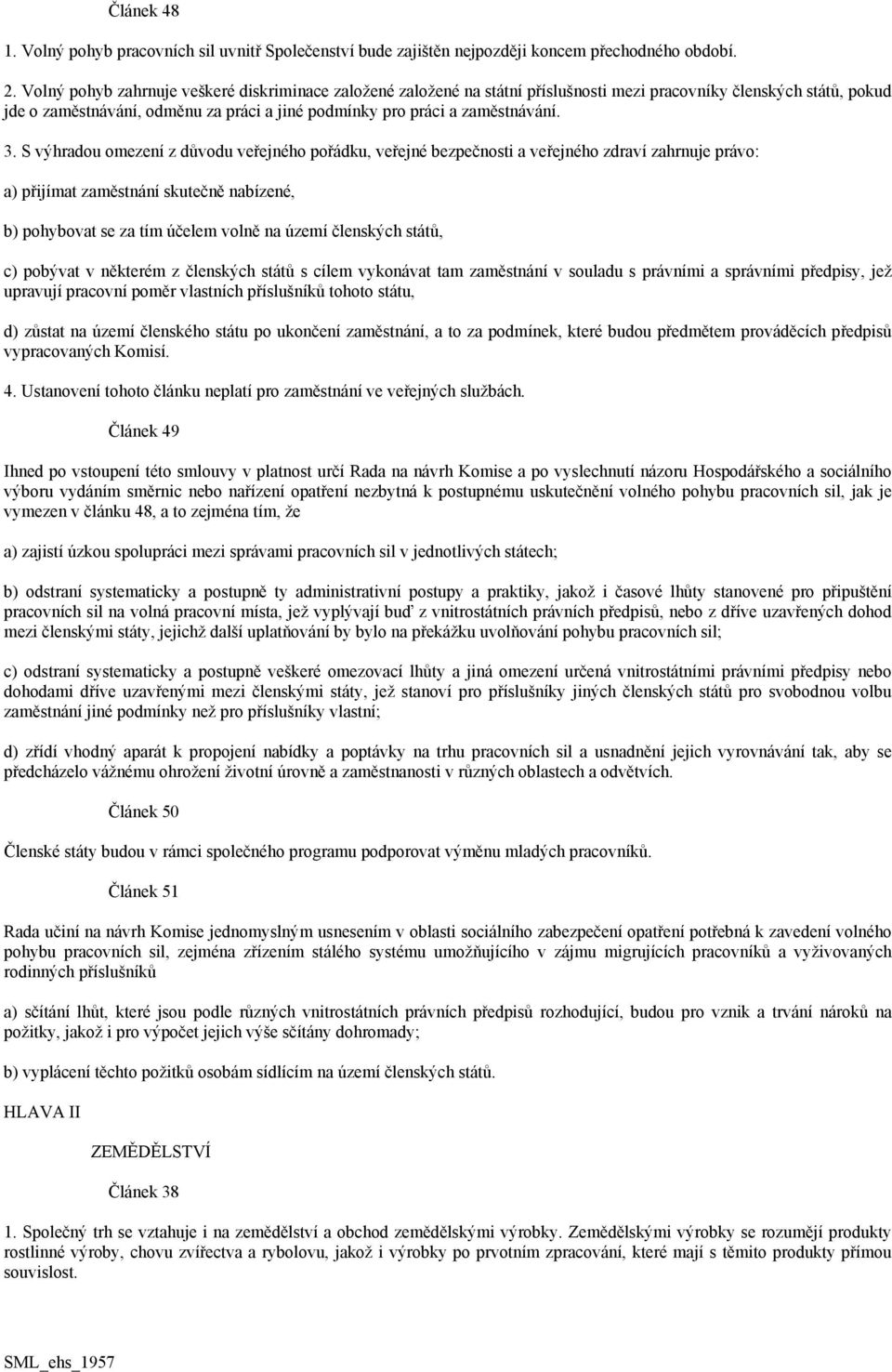 3. S výhradou omezení z důvodu veřejného pořádku, veřejné bezpečnosti a veřejného zdraví zahrnuje právo: a) přijímat zaměstnání skutečně nabízené, b) pohybovat se za tím účelem volně na území