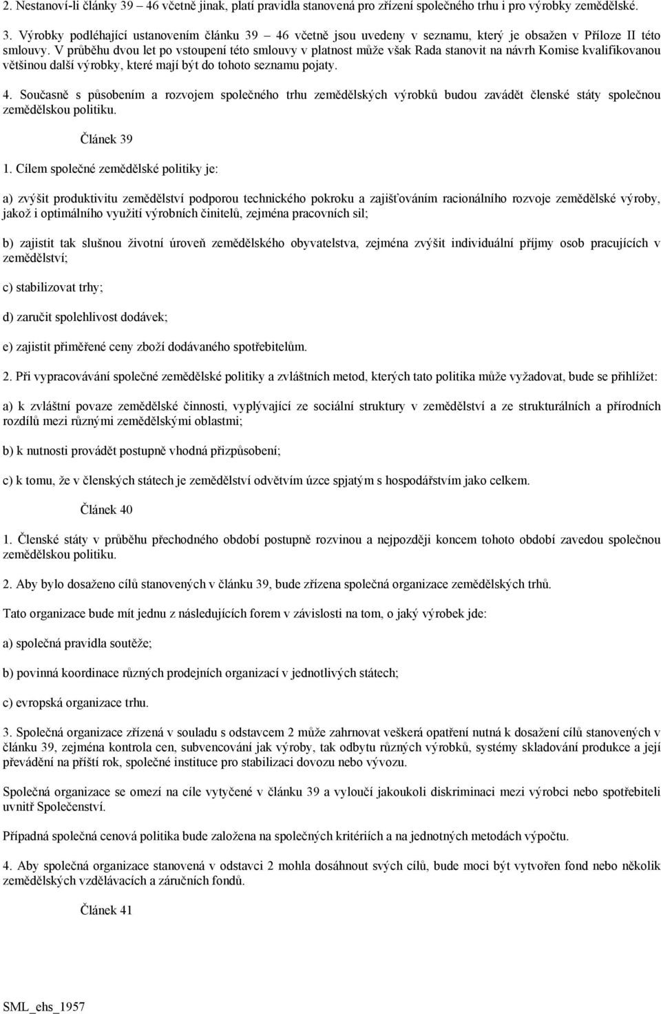Současně s působením a rozvojem společného trhu zemědělských výrobků budou zavádět členské státy společnou zemědělskou politiku. Článek 39 1.