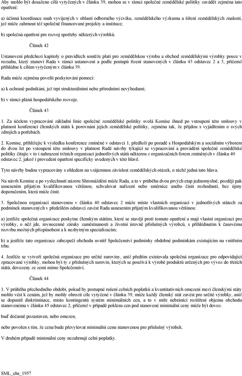 Článek 42 Ustanovení předchozí kapitoly o pravidlech soutěže platí pro zemědělskou výrobu a obchod zemědělskými výrobky pouze v rozsahu, který stanoví Rada v rámci ustanovení a podle postupů řízení