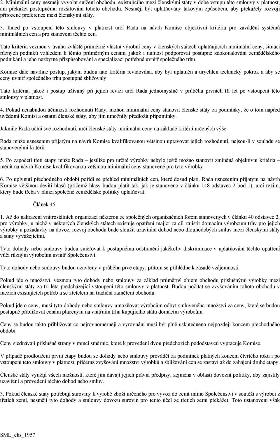 Ihned po vstoupení této smlouvy v platnost určí Rada na návrh Komise objektivní kritéria pro zavádění systémů minimálních cen a pro stanovení těchto cen.