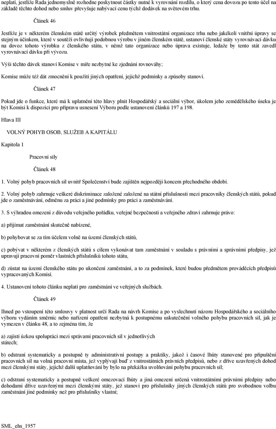 Článek 46 Jestliže je v některém členském státě určitý výrobek předmětem vnitrostátní organizace trhu nebo jakékoli vnitřní úpravy se stejným účinkem, které v soutěži ovlivňují podobnou výrobu v