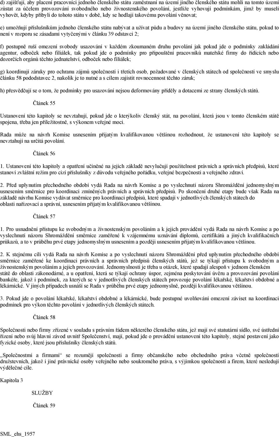 půdu a budovy na území jiného členského státu, pokud to není v rozporu se zásadami vytyčenými v článku 39 odstavci 2; f) postupně ruší omezení svobody usazování v každém zkoumaném druhu povolání jak