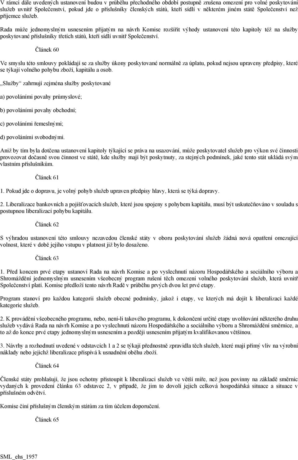 Rada může jednomyslným usnesením přijatým na návrh Komise rozšířit výhody ustanovení této kapitoly též na služby poskytované příslušníky třetích států, kteří sídlí uvnitř Společenství.