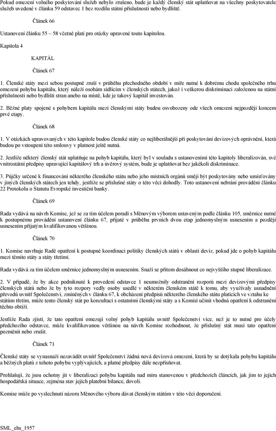 Členské státy mezi sebou postupně zruší v průběhu přechodného období v míře nutné k dobrému chodu společného trhu omezení pohybu kapitálu, který náleží osobám sídlícím v členských státech, jakož i