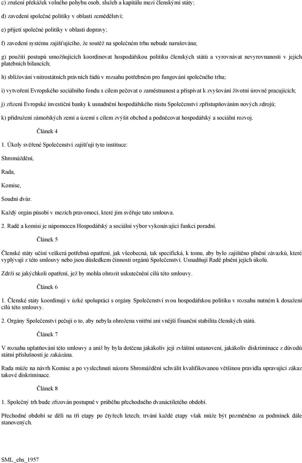 bilancích; h) sbližování vnitrostátních právních řádů v rozsahu potřebném pro fungování společného trhu; i) vytvoření Evropského sociálního fondu s cílem pečovat o zaměstnanost a přispívat k
